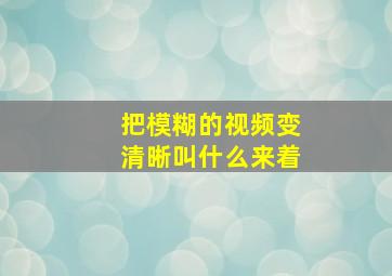 把模糊的视频变清晰叫什么来着