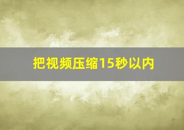 把视频压缩15秒以内