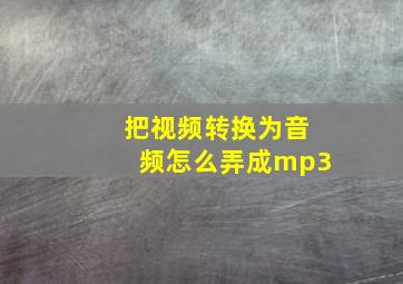 把视频转换为音频怎么弄成mp3