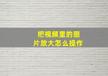 把视频里的图片放大怎么操作