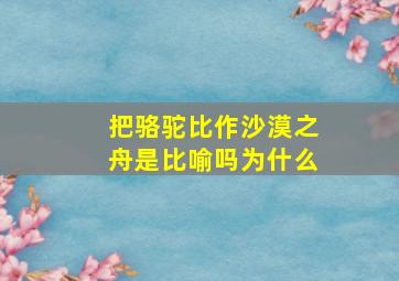 把骆驼比作沙漠之舟是比喻吗为什么