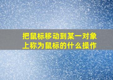 把鼠标移动到某一对象上称为鼠标的什么操作