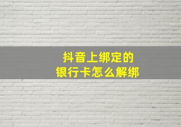 抖音上绑定的银行卡怎么解绑