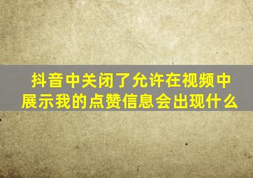 抖音中关闭了允许在视频中展示我的点赞信息会出现什么