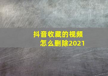 抖音收藏的视频怎么删除2021