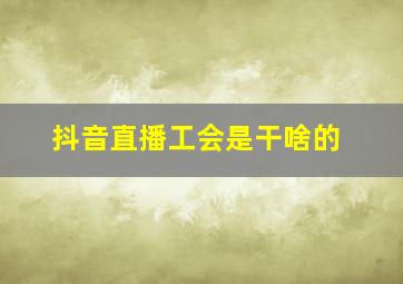 抖音直播工会是干啥的