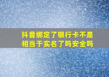 抖音绑定了银行卡不是相当于实名了吗安全吗