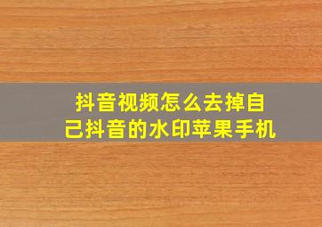 抖音视频怎么去掉自己抖音的水印苹果手机