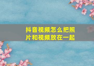 抖音视频怎么把照片和视频放在一起