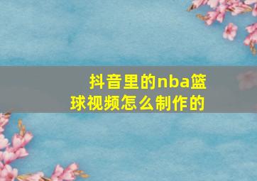 抖音里的nba篮球视频怎么制作的