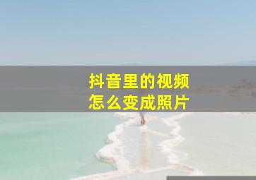 抖音里的视频怎么变成照片