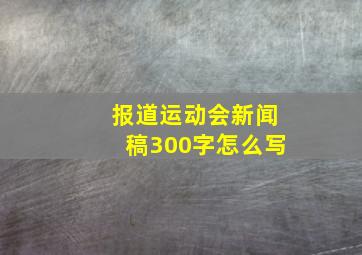 报道运动会新闻稿300字怎么写