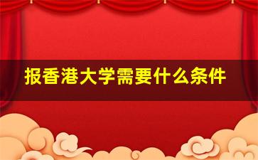 报香港大学需要什么条件