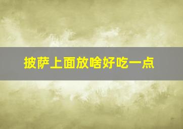 披萨上面放啥好吃一点