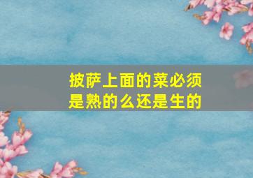 披萨上面的菜必须是熟的么还是生的