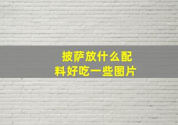 披萨放什么配料好吃一些图片