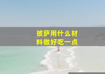 披萨用什么材料做好吃一点