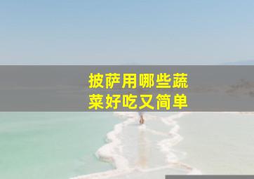 披萨用哪些蔬菜好吃又简单