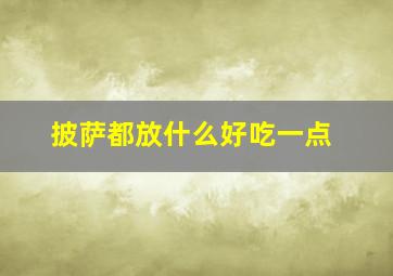 披萨都放什么好吃一点