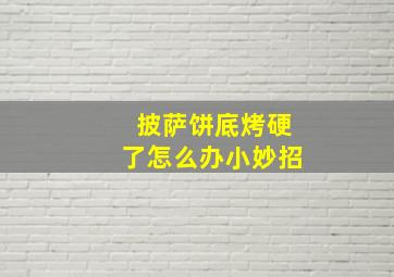 披萨饼底烤硬了怎么办小妙招