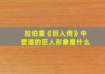 拉伯雷《巨人传》中塑造的巨人形象是什么