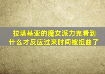 拉塔基亚的魔女派力克看到什么才反应过来时间被扭曲了