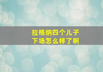 拉格纳四个儿子下场怎么样了啊