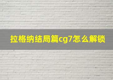 拉格纳结局篇cg7怎么解锁