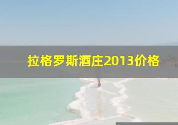 拉格罗斯酒庄2013价格