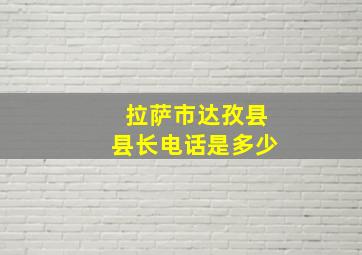 拉萨市达孜县县长电话是多少