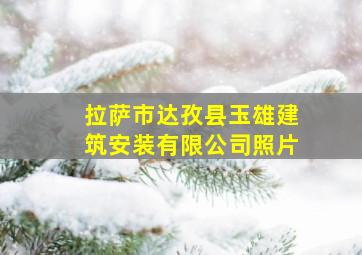 拉萨市达孜县玉雄建筑安装有限公司照片