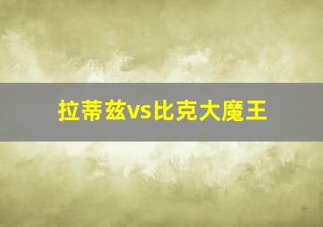 拉蒂兹vs比克大魔王