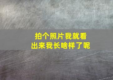 拍个照片我就看出来我长啥样了呢