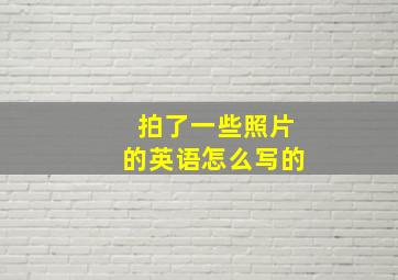 拍了一些照片的英语怎么写的