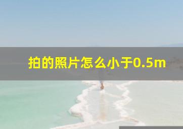 拍的照片怎么小于0.5m