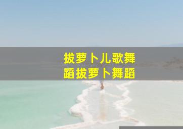 拔萝卜儿歌舞蹈拔萝卜舞蹈