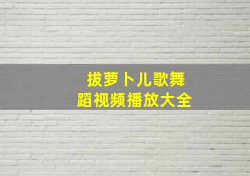 拔萝卜儿歌舞蹈视频播放大全