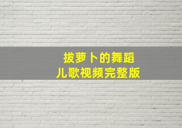 拔萝卜的舞蹈儿歌视频完整版