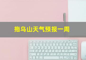 拖乌山天气预报一周