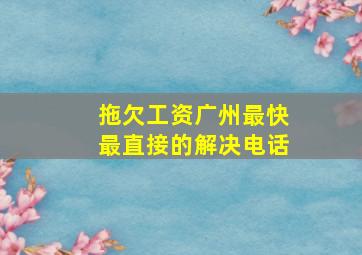 拖欠工资广州最快最直接的解决电话