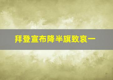 拜登宣布降半旗致哀一