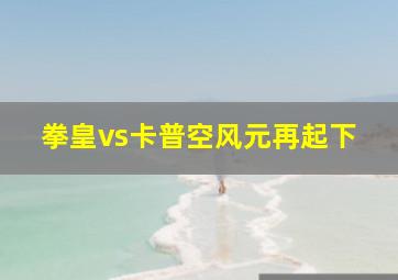 拳皇vs卡普空风元再起下