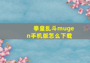 拳皇乱斗mugen手机版怎么下载