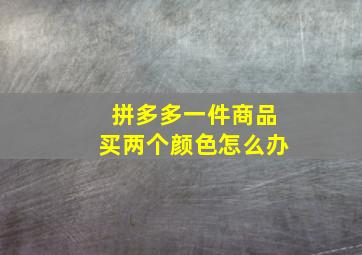 拼多多一件商品买两个颜色怎么办