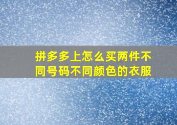 拼多多上怎么买两件不同号码不同颜色的衣服