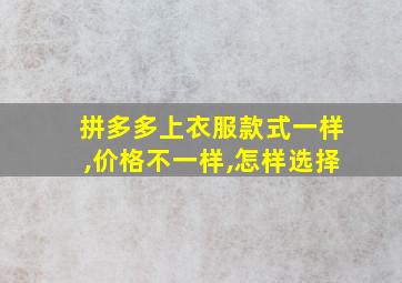 拼多多上衣服款式一样,价格不一样,怎样选择