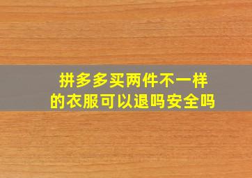 拼多多买两件不一样的衣服可以退吗安全吗