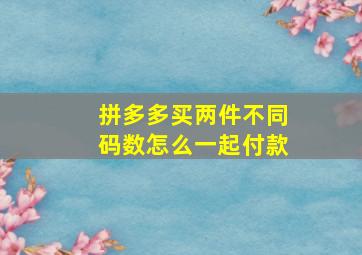 拼多多买两件不同码数怎么一起付款