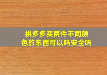 拼多多买两件不同颜色的东西可以吗安全吗