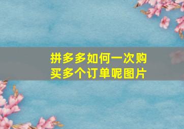 拼多多如何一次购买多个订单呢图片